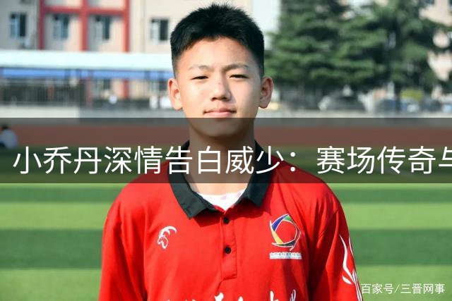 小乔丹深情告白威少：赛场传奇与社会榜样同样璀璨