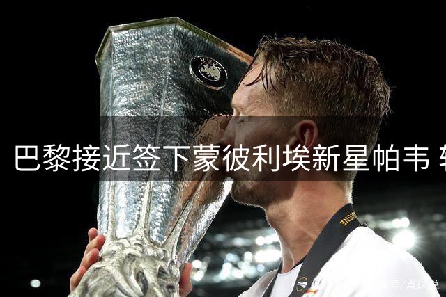 巴黎接近签下蒙彼利埃新星帕韦 转会费超千万欧