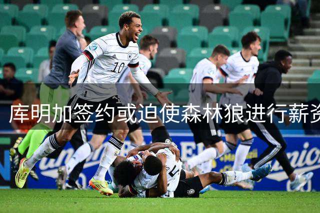 库明加签约或迫使森林狼进行薪资调整