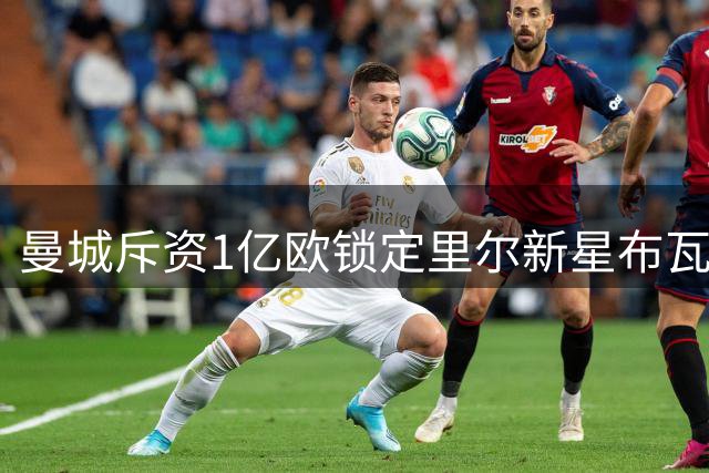 曼城斥资1亿欧锁定里尔新星布瓦迪