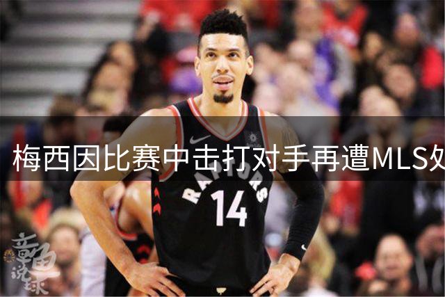 梅西因比赛中击打对手再遭MLS处罚 场上行为引热议