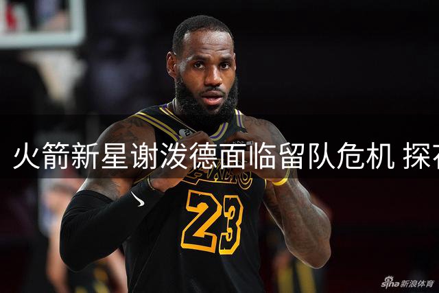 火箭新星谢泼德面临留队危机 探花签或引全能悍将加盟