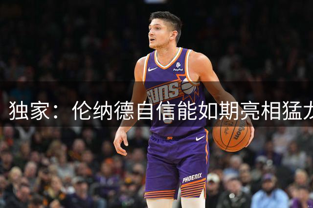 独家：伦纳德自信能如期亮相猛龙季前训练 交易僵局未阻其决心