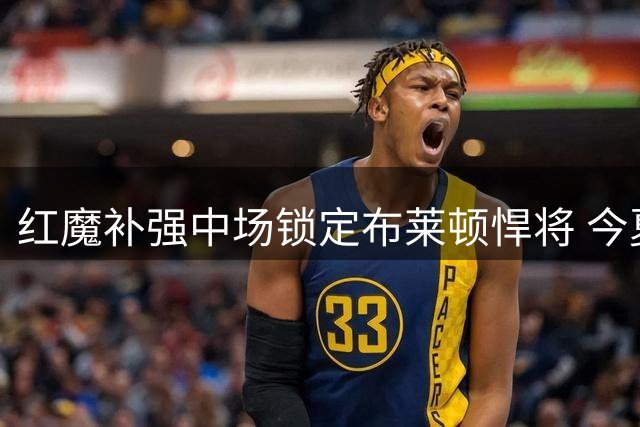 红魔补强中场锁定布莱顿悍将 今夏第三签呼之欲出？