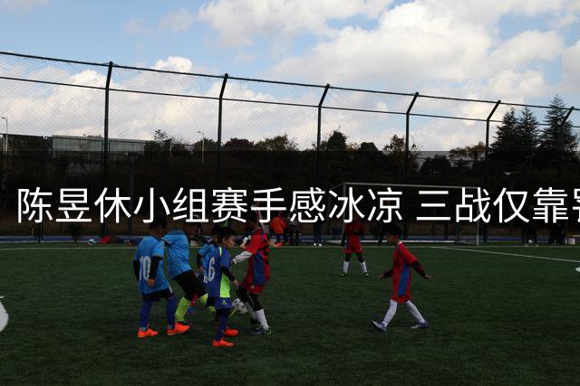 陈昱休小组赛手感冰凉 三战仅靠罚球得2分